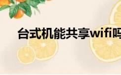 台式机能共享wifi吗（台式机wifi共享）