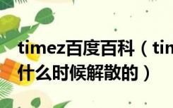 timez百度百科（timez什么时候成立的又是什么时候解散的）