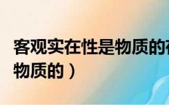 客观实在性是物质的存在形式（客观实在性是物质的）