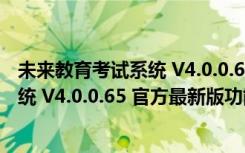 未来教育考试系统 V4.0.0.65 官方最新版（未来教育考试系统 V4.0.0.65 官方最新版功能简介）