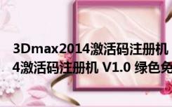 3Dmax2014激活码注册机 V1.0 绿色免费版（3Dmax2014激活码注册机 V1.0 绿色免费版功能简介）