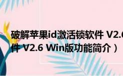 破解苹果id激活锁软件 V2.6 Win版（破解苹果id激活锁软件 V2.6 Win版功能简介）