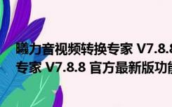 曦力音视频转换专家 V7.8.8 官方最新版（曦力音视频转换专家 V7.8.8 官方最新版功能简介）