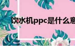 饮水机ppc是什么意思（ppc什么意思）