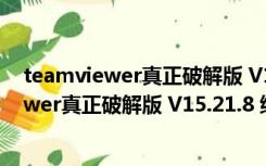 teamviewer真正破解版 V15.21.8 绿色免费版（teamviewer真正破解版 V15.21.8 绿色免费版功能简介）