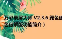 万彩录屏大师 V2.3.6 绿色破解版（万彩录屏大师 V2.3.6 绿色破解版功能简介）