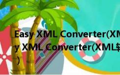 Easy XML Converter(XML转换器) V1.3.2.0 官方版（Easy XML Converter(XML转换器) V1.3.2.0 官方版功能简介）