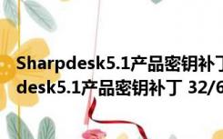 Sharpdesk5.1产品密钥补丁 32/64位 最新免费版（Sharpdesk5.1产品密钥补丁 32/64位 最新免费版功能简介）