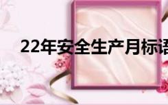 22年安全生产月标语（安全生产月标语）