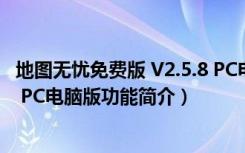 地图无忧免费版 V2.5.8 PC电脑版（地图无忧免费版 V2.5.8 PC电脑版功能简介）