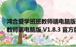 鸿合爱学班班教师端电脑版 V1.8.3 官方版（鸿合爱学班班教师端电脑版 V1.8.3 官方版功能简介）