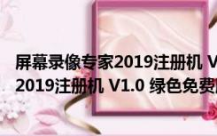 屏幕录像专家2019注册机 V1.0 绿色免费版（屏幕录像专家2019注册机 V1.0 绿色免费版功能简介）