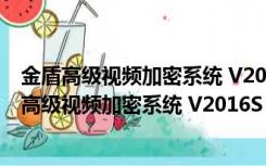 金盾高级视频加密系统 V2016S 正阳教育集团VIP版（金盾高级视频加密系统 V2016S 正阳教育集团VIP版功能简介）