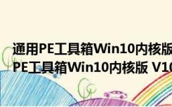 通用PE工具箱Win10内核版 V10.0.10.8 最新免费版（通用PE工具箱Win10内核版 V10.0.10.8 最新免费版功能简介）