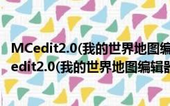 MCedit2.0(我的世界地图编辑器) 64位/32位 汉化版（MCedit2.0(我的世界地图编辑器) 64位/32位 汉化版功能简介）