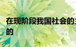 在现阶段我国社会的主要矛盾是人民日益增长的