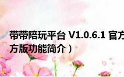 带带陪玩平台 V1.0.6.1 官方版（带带陪玩平台 V1.0.6.1 官方版功能简介）