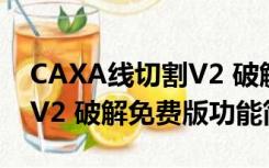 CAXA线切割V2 破解免费版（CAXA线切割V2 破解免费版功能简介）