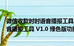 微信收款时时语音播报工具 V1.0 绿色版（微信收款时时语音播报工具 V1.0 绿色版功能简介）