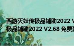 西游灭妖传极品辅助2022 V2.68 免费豪华版（西游灭妖传极品辅助2022 V2.68 免费豪华版功能简介）