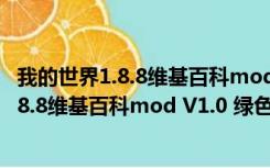 我的世界1.8.8维基百科mod V1.0 绿色免费版（我的世界1.8.8维基百科mod V1.0 绿色免费版功能简介）