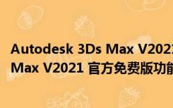 Autodesk 3Ds Max V2021 官方免费版（Autodesk 3Ds Max V2021 官方免费版功能简介）