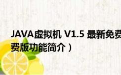 JAVA虚拟机 V1.5 最新免费版（JAVA虚拟机 V1.5 最新免费版功能简介）