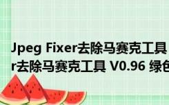 Jpeg Fixer去除马赛克工具 V0.96 绿色免费版（Jpeg Fixer去除马赛克工具 V0.96 绿色免费版功能简介）