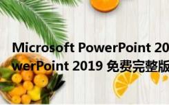 Microsoft PowerPoint 2019 免费完整版（Microsoft PowerPoint 2019 免费完整版功能简介）