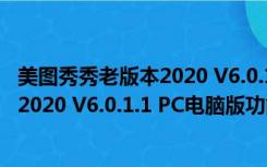 美图秀秀老版本2020 V6.0.1.1 PC电脑版（美图秀秀老版本2020 V6.0.1.1 PC电脑版功能简介）