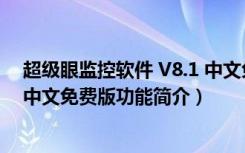 超级眼监控软件 V8.1 中文免费版（超级眼监控软件 V8.1 中文免费版功能简介）