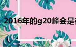 2016年的g20峰会是在中国哪个城市举行的