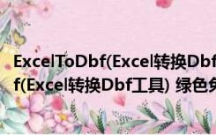 ExcelToDbf(Excel转换Dbf工具) 绿色免费版（ExcelToDbf(Excel转换Dbf工具) 绿色免费版功能简介）