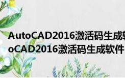 AutoCAD2016激活码生成软件 32/64位 最新免费版（AutoCAD2016激活码生成软件 32/64位 最新免费版功能简介）