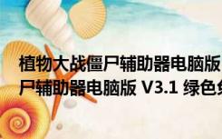 植物大战僵尸辅助器电脑版 V3.1 绿色免费版（植物大战僵尸辅助器电脑版 V3.1 绿色免费版功能简介）