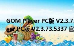 GOM Player PC版 V2.3.73.5337 官方中文版（GOM Player PC版 V2.3.73.5337 官方中文版功能简介）