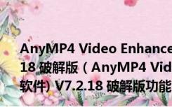 AnyMP4 Video Enhancement(视频画质增强软件) V7.2.18 破解版（AnyMP4 Video Enhancement(视频画质增强软件) V7.2.18 破解版功能简介）