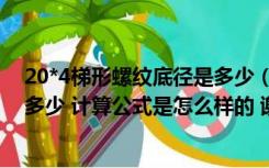 20*4梯形螺纹底径是多少（70 5的梯形外螺纹 底径应该是多少 计算公式是怎么样的 谢谢_360）