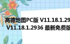 高德地图PC版 V11.18.1.2936 最新免费版（高德地图PC版 V11.18.1.2936 最新免费版功能简介）