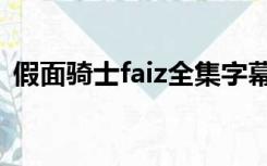 假面骑士faiz全集字幕（假面骑士faiz全集）