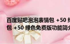 百度贴吧泡泡表情包 +50 绿色免费版（百度贴吧泡泡表情包 +50 绿色免费版功能简介）