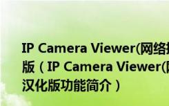 IP Camera Viewer(网络摄像机监控软件) V4.05 免费汉化版（IP Camera Viewer(网络摄像机监控软件) V4.05 免费汉化版功能简介）