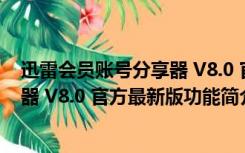 迅雷会员账号分享器 V8.0 官方最新版（迅雷会员账号分享器 V8.0 官方最新版功能简介）