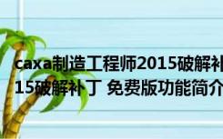 caxa制造工程师2015破解补丁 免费版（caxa制造工程师2015破解补丁 免费版功能简介）