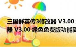 三国群英传3修改器 V3.00 绿色免费版（三国群英传3修改器 V3.00 绿色免费版功能简介）