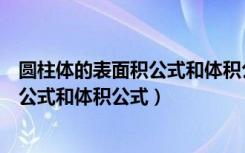 圆柱体的表面积公式和体积公式文字表述（圆柱体的表面积公式和体积公式）