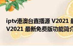 iptv港澳台直播源 V2021 最新免费版（iptv港澳台直播源 V2021 最新免费版功能简介）