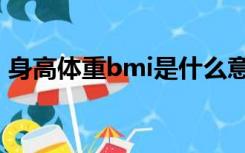 身高体重bmi是什么意思（bmi是什么意思）