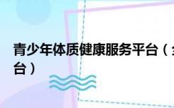 青少年体质健康服务平台（全国中小学生体质健康网登录平台）