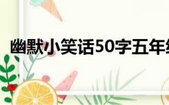 幽默小笑话50字五年级（幽默小笑话50字）